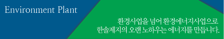 환경사업을 넘어 환경에너지사업으로 한솔제지의 오랜 노하우는 에너지를만듭니다.